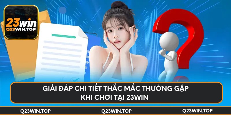 Giải đáp chi tiết thắc mắc thường gặp khi chơi tại 23Win 