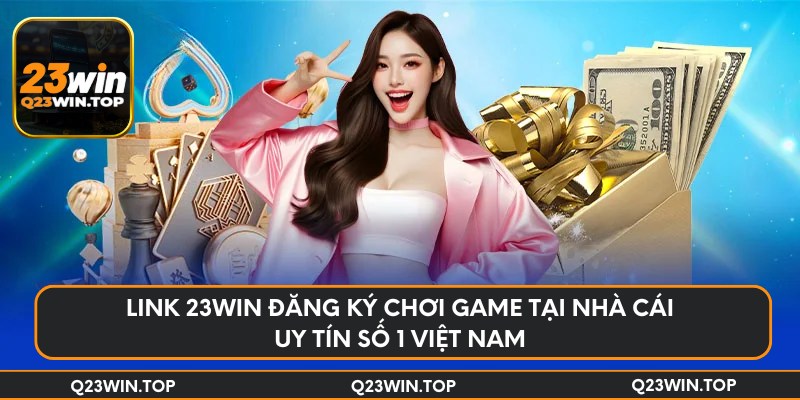 Link 23Win đăng ký chơi game tại nhà cái uy tín số 1 Việt Nam