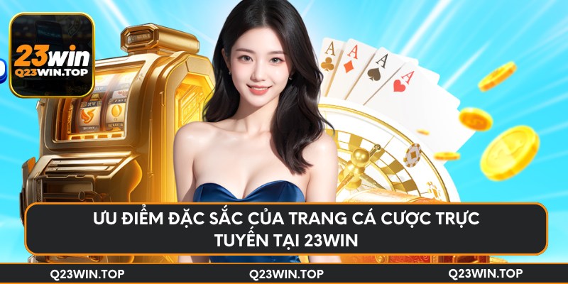 Ưu điểm đặc sắc của trang cá cược trực tuyến tại 23Win